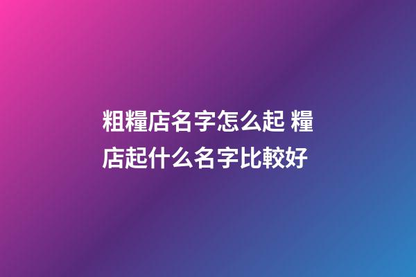 粗糧店名字怎么起 糧店起什么名字比較好-第1張-店鋪起名-玄機派